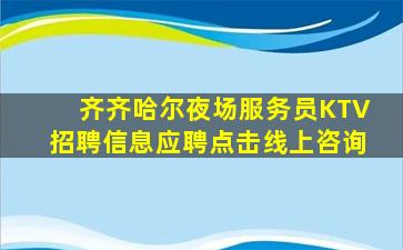 齐齐哈尔夜场服务员KTV招聘信息应聘点击线上咨询